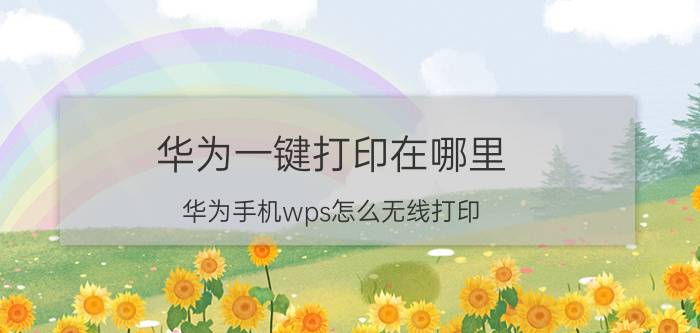 华为一键打印在哪里 华为手机wps怎么无线打印？